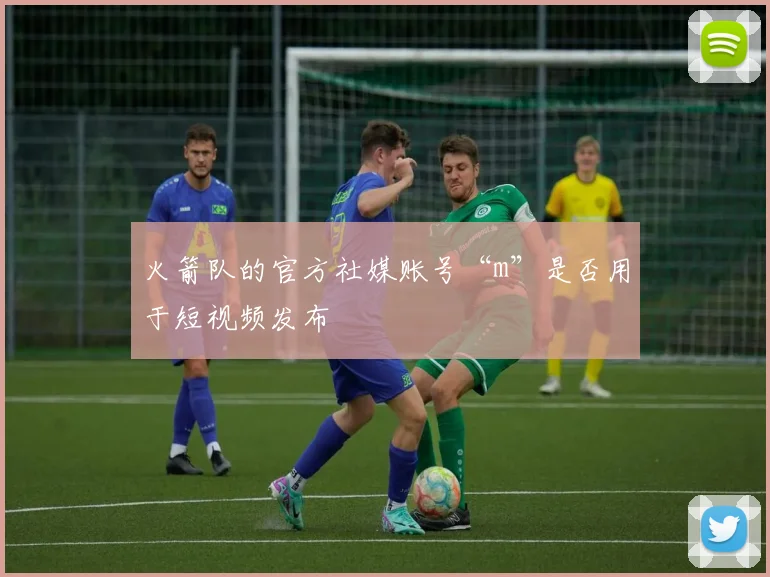 火箭队的官方社媒账号“m”是否用于短视频发布