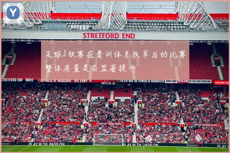 足球J联赛在青训体系改革后的比赛整体质量是否显著提升