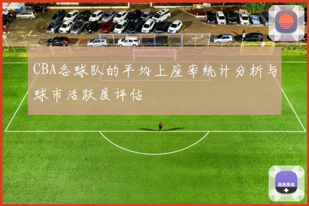 CBA各球队的平均上座率统计分析与球市活跃度评估