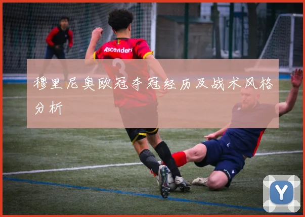 穆里尼奥欧冠夺冠经历及战术风格分析