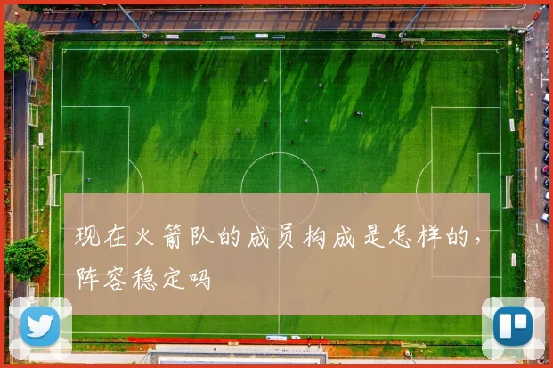 现在火箭队的成员构成是怎样的,阵容稳定吗