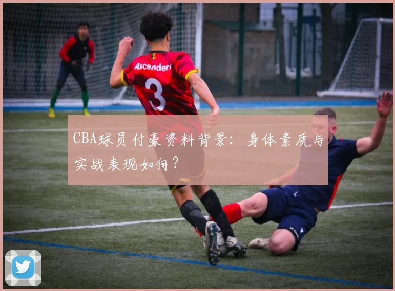 CBA球员付豪资料背景：身体素质与实战表现如何？