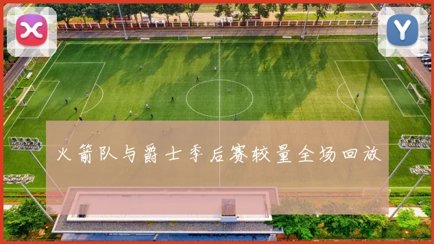 火箭队与爵士季后赛较量全场回放