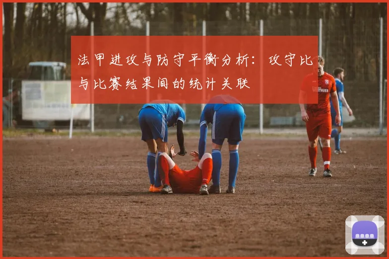 法甲进攻与防守平衡分析：攻守比与比赛结果间的统计关联