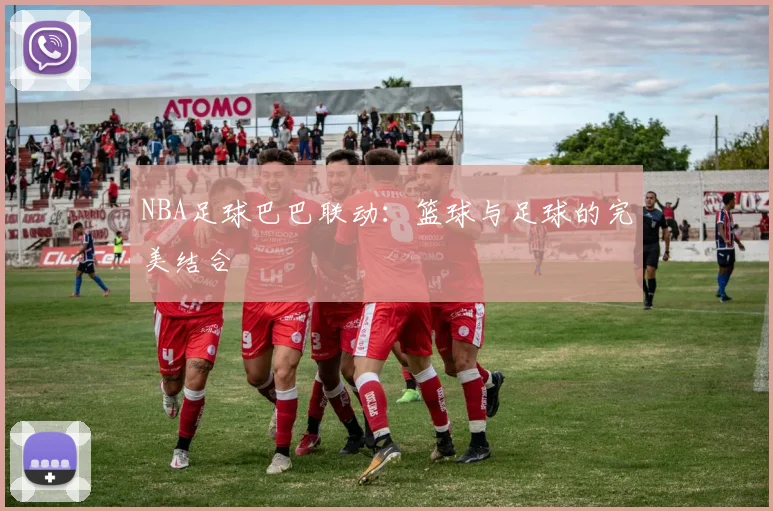 NBA足球巴巴联动:篮球与足球的完美结合