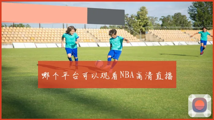 哪个平台可以观看NBA高清直播